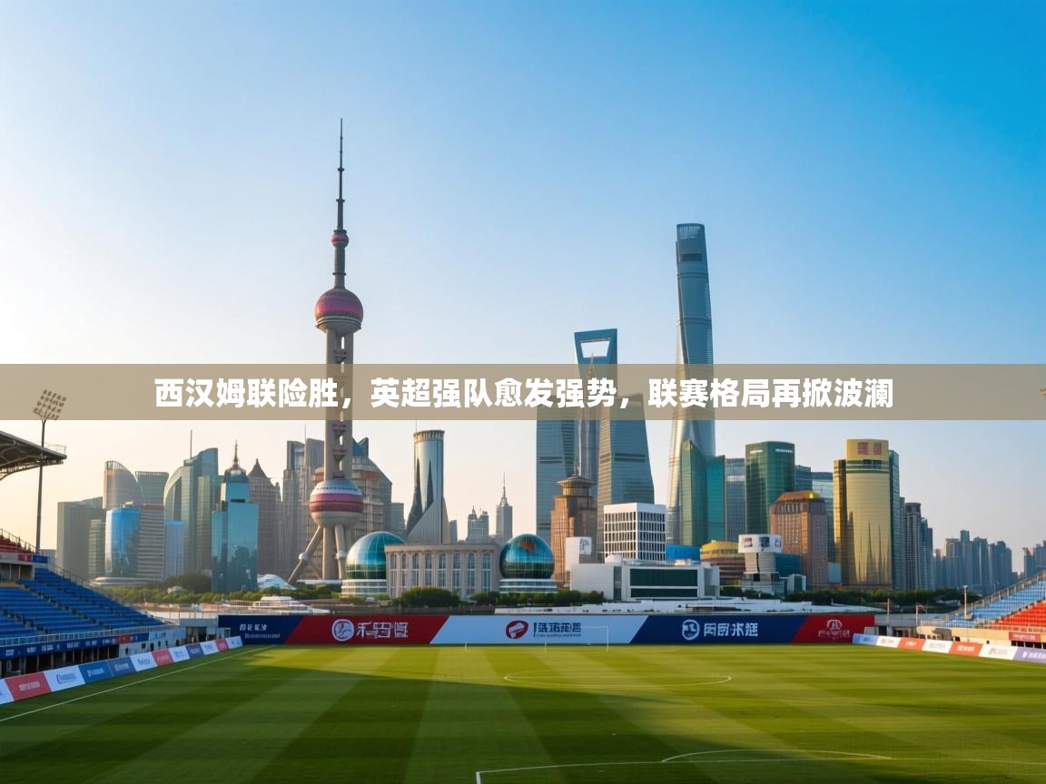 西汉姆联险胜，英超强队愈发强势，联赛格局再掀波澜  第2张