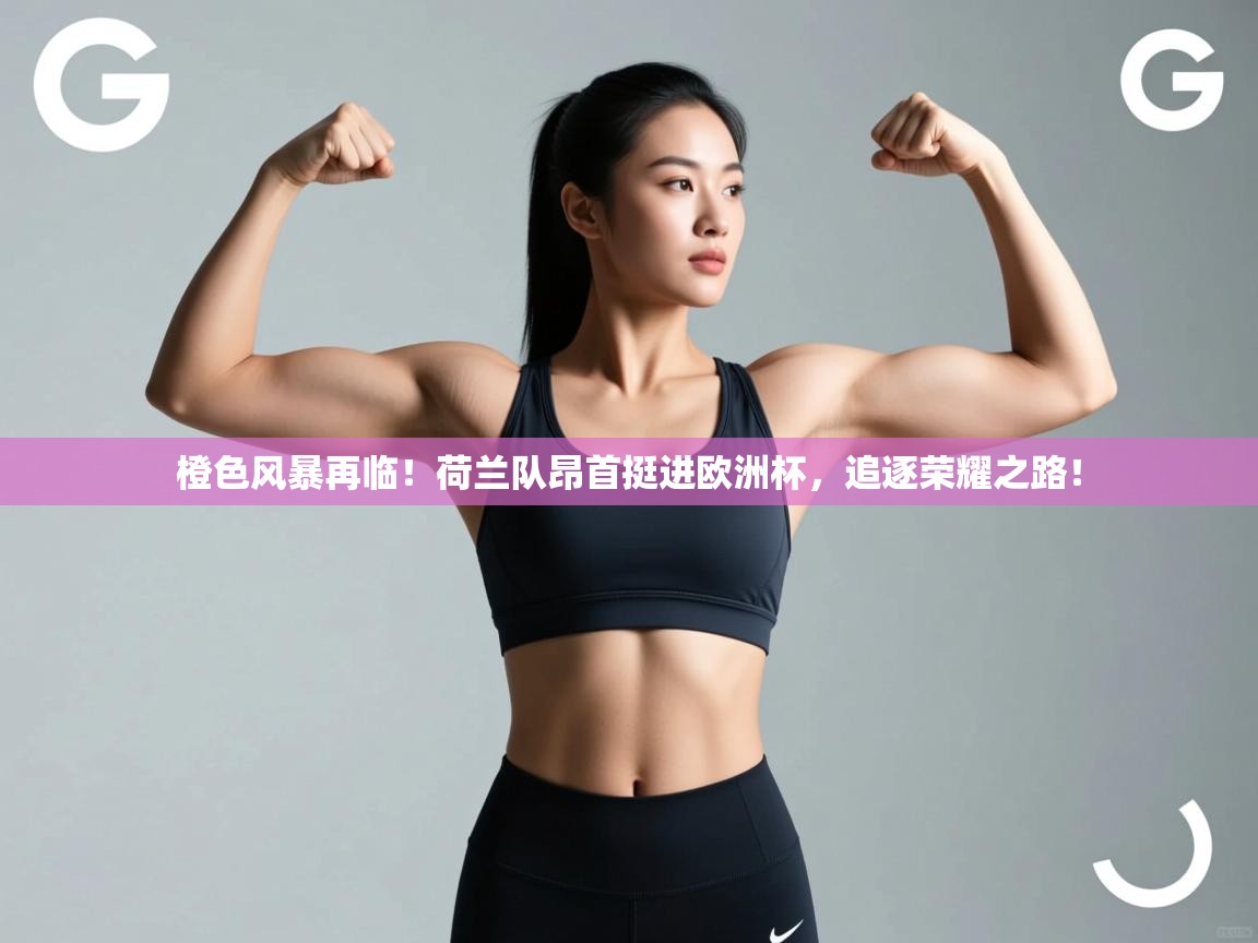橙色风暴再临!荷兰队昂首挺进欧洲杯,追逐荣耀之路! 第2张
